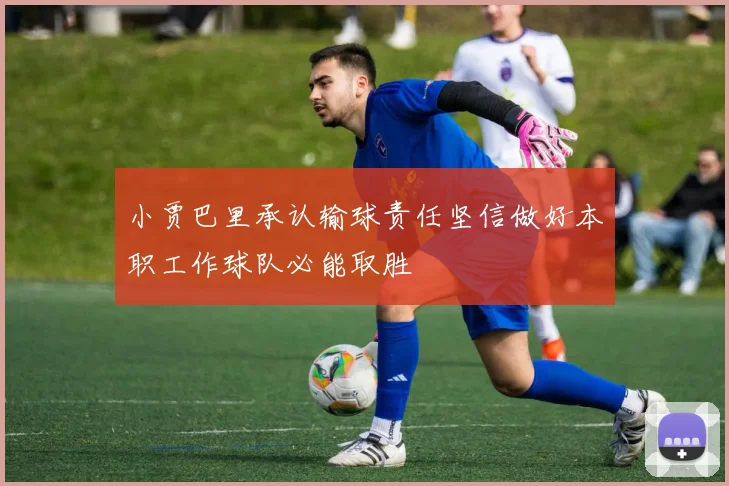 小贾巴里承认输球责任坚信做好本职工作球队必能取胜