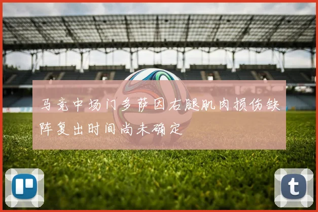 马竞中场门多萨因右腿肌肉损伤缺阵复出时间尚未确定