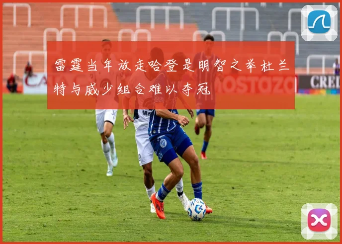 雷霆当年放走哈登是明智之举杜兰特与威少组合难以夺冠