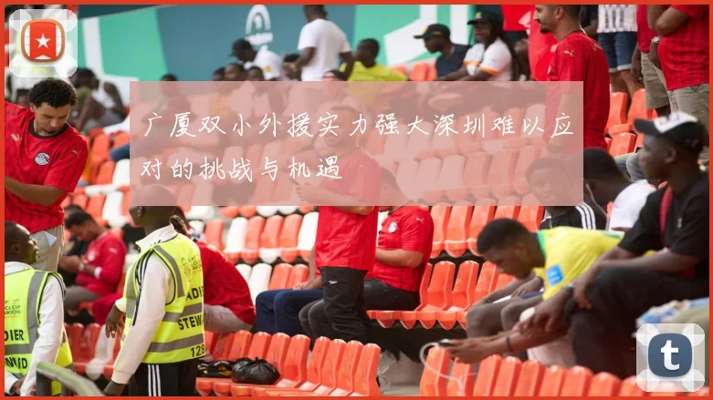 广厦双小外援实力强大深圳难以应对的挑战与机遇