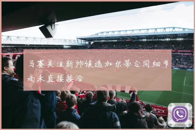 马赛关注新帅候选加尔蒂合同细节尚未直接接洽