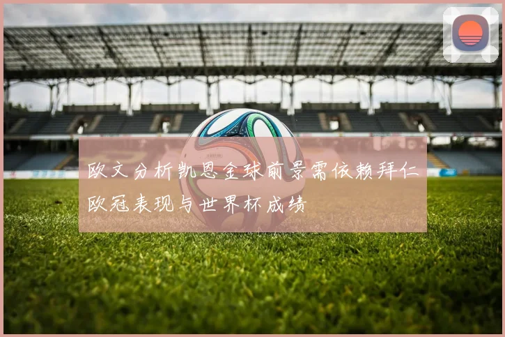 欧文分析凯恩金球前景需依赖拜仁欧冠表现与世界杯成绩