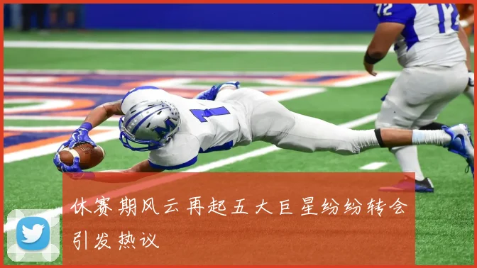 休赛期风云再起五大巨星纷纷转会引发热议