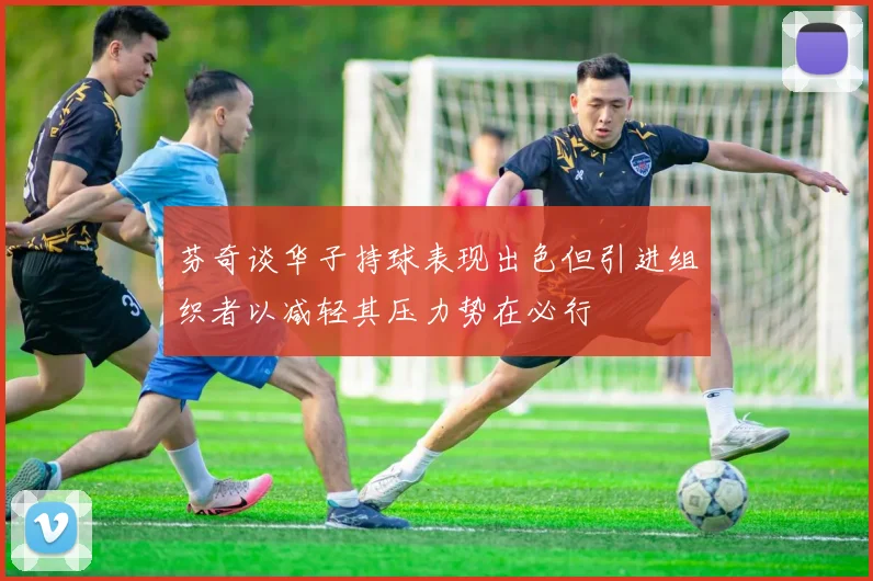 芬奇谈华子持球表现出色但引进组织者以减轻其压力势在必行