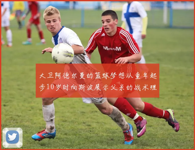 大卫阿德尔曼的篮球梦想从童年起步10岁时向斯波展示父亲的战术理念