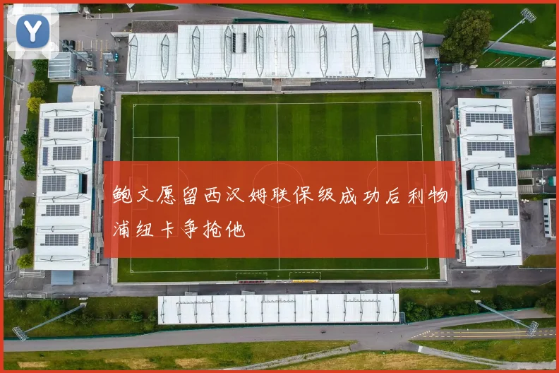 鲍文愿留西汉姆联保级成功后利物浦纽卡争抢他