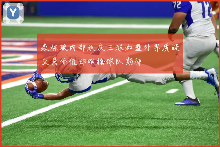 森林狼内部欢庆三球加盟外界质疑交易价值却难掩球队期待