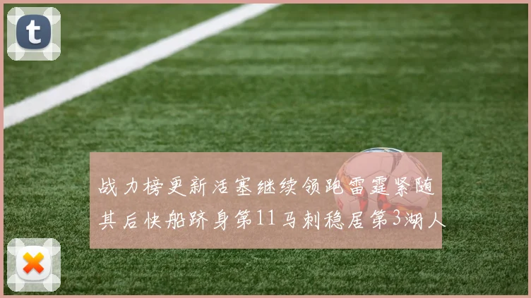 战力榜更新活塞继续领跑雷霆紧随其后快船跻身第11马刺稳居第3湖人排名第13